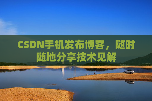CSDN手机发布博客，随时随地分享技术见解